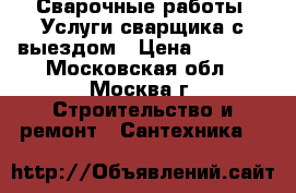 Сварочные работы. Услуги сварщика с выездом › Цена ­ 1 000 - Московская обл., Москва г. Строительство и ремонт » Сантехника   